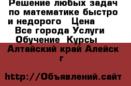 Решение любых задач по математике быстро и недорого › Цена ­ 30 - Все города Услуги » Обучение. Курсы   . Алтайский край,Алейск г.